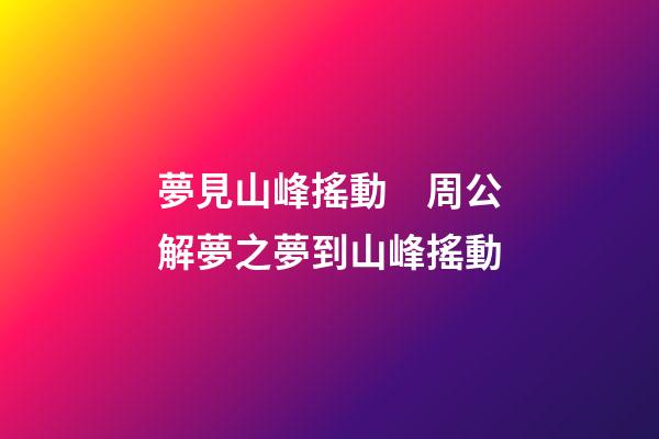 夢見山峰搖動　周公解夢之夢到山峰搖動
